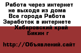 Работа через интернет не выходя из дома - Все города Работа » Заработок в интернете   . Хабаровский край,Бикин г.